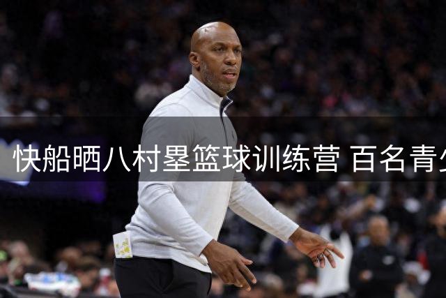 快船晒八村塁篮球训练营 百名青少年参与受益