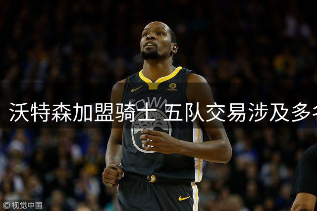 沃特森加盟骑士 五队交易涉及多名球员