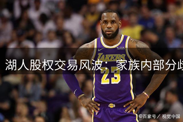 湖人股权交易风波：家族内部分歧浮出水面