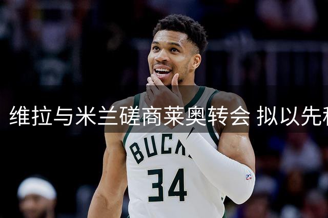 维拉与米兰磋商莱奥转会 拟以先租后买方式引进