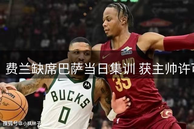 费兰缺席巴萨当日集训 获主帅许可处理巴黎转会