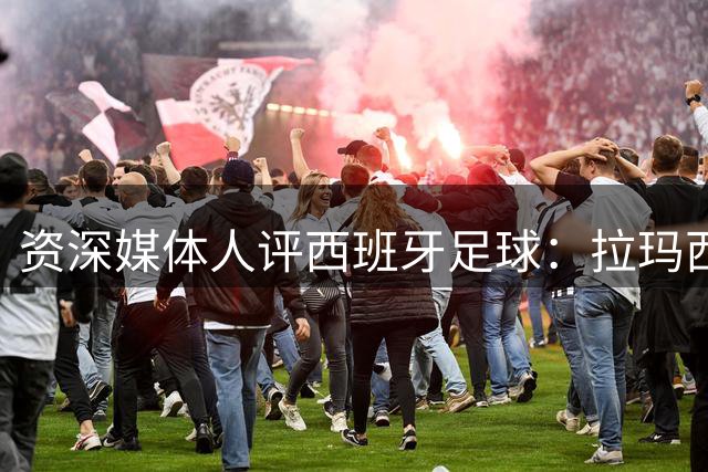 资深媒体人评西班牙足球：拉玛西亚造就辉煌 穆帅回归引争议