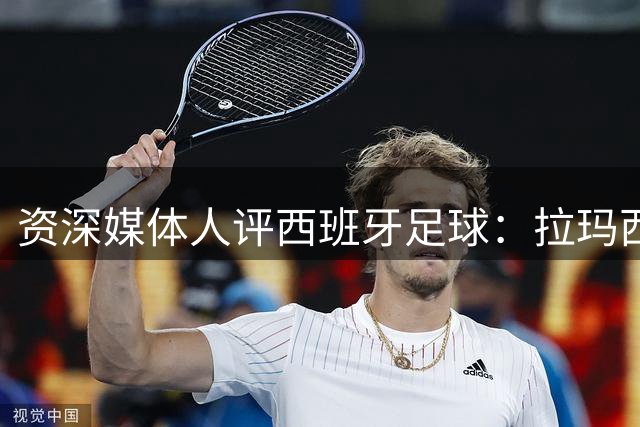 资深媒体人评西班牙足球：拉玛西亚造就辉煌 穆帅回归引争议