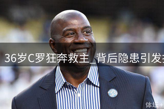 36岁C罗狂奔救主 背后隐患引发担忧