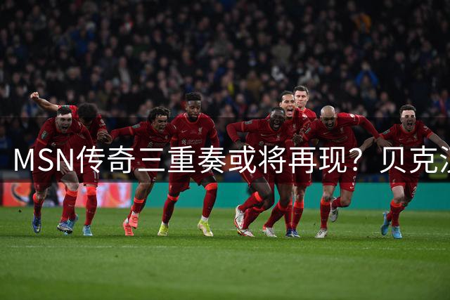 MSN传奇三重奏或将再现？贝克汉姆筹划内马尔转会