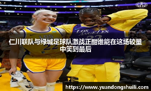 仁川联队与绿城足球队激战正酣谁能在这场较量中笑到最后