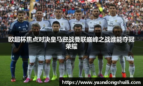 欧超杯焦点对决皇马迎战曼联巅峰之战谁能夺冠荣耀
