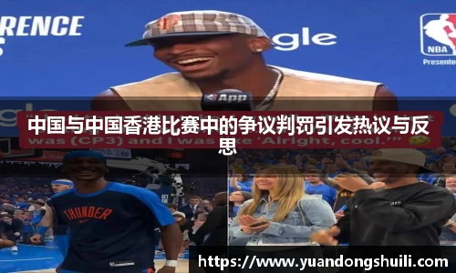 中国与中国香港比赛中的争议判罚引发热议与反思