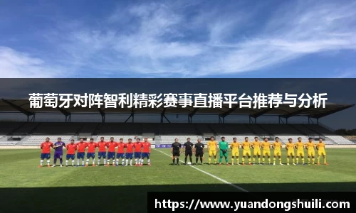 葡萄牙对阵智利精彩赛事直播平台推荐与分析