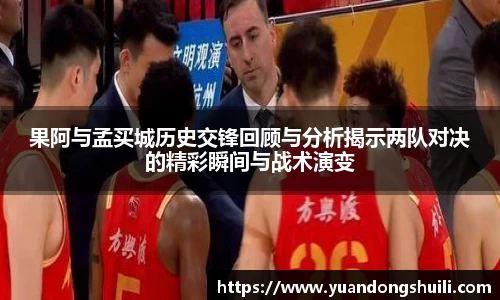 果阿与孟买城历史交锋回顾与分析揭示两队对决的精彩瞬间与战术演变