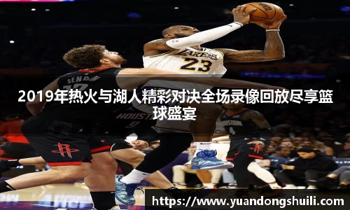 2019年热火与湖人精彩对决全场录像回放尽享篮球盛宴