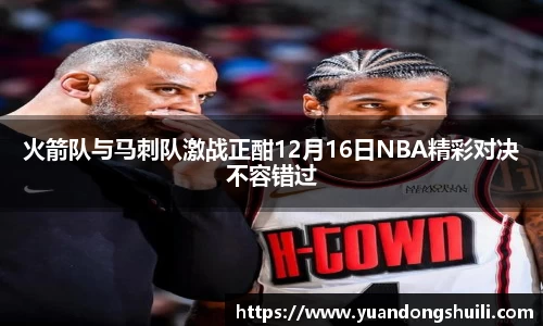 火箭队与马刺队激战正酣12月16日NBA精彩对决不容错过