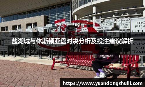盐湖城与休斯顿亚盘对决分析及投注建议解析